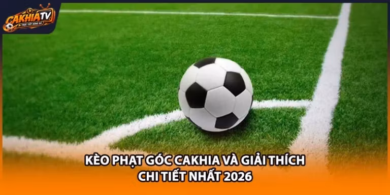 Kèo Phạt Góc Cakhia Và Giải Thích Chi Tiết Nhất 2026